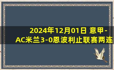 2024年12月01日 意甲-AC米兰3-0恩波利止联赛两连平 莫拉塔破门赖因德斯双响